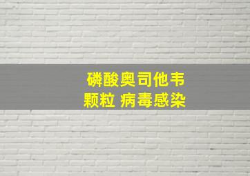 磷酸奥司他韦颗粒 病毒感染